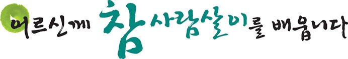 슬로건 - 어르신께 참 사람살이를 배웁니다